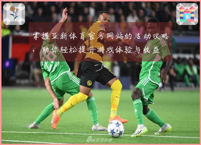 掌握亚新体育官方网站的活动攻略，助你轻松提升游戏体验与收益