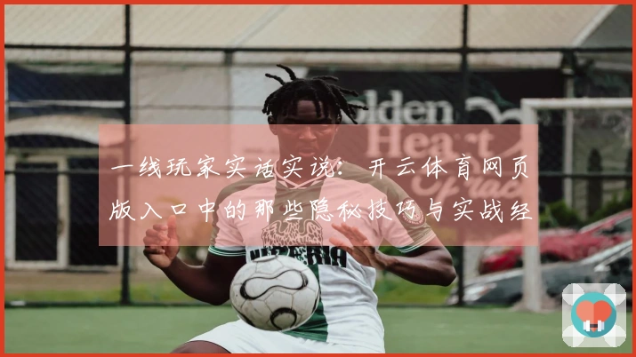 一线玩家实话实说：开云体育网页版入口中的那些隐秘技巧与实战经验分享