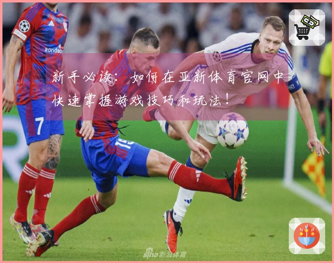 新手必读：如何在亚新体育官网中快速掌握游戏技巧和玩法！