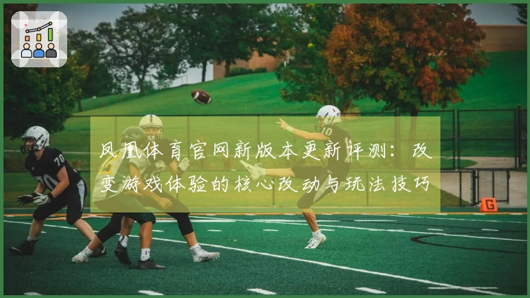 凤凰体育官网新版本更新评测：改变游戏体验的核心改动与玩法技巧